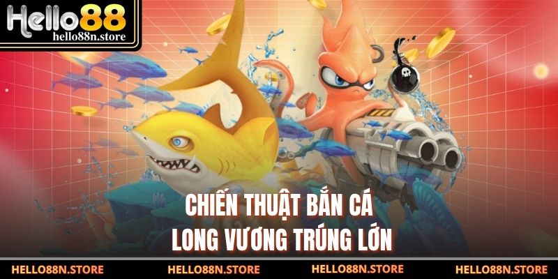 Chiến thuật bắn cá Long Vương trúng lớn