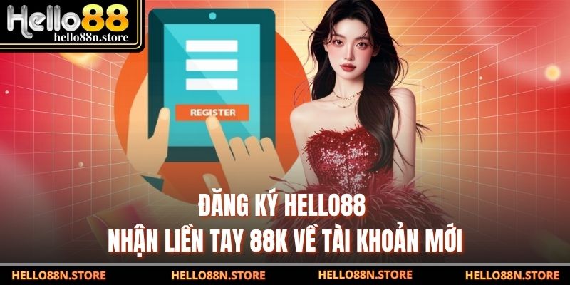 Đăng Ký Hello88 - Nhận Liền Tay 88K Về Tài Khoản Mới